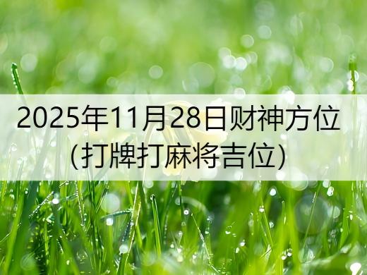 2025年11月28日财神方位（打牌打麻将吉位）