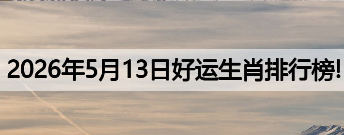 2026年5月13号好运生肖排名榜！