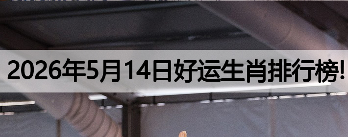 2026年5月14号好运生肖排名榜！