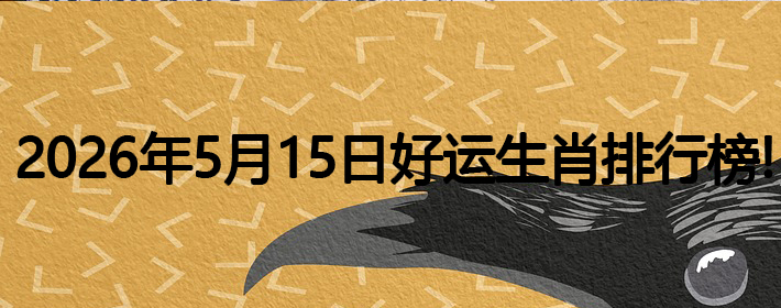 2026年5月15号好运生肖排名榜！