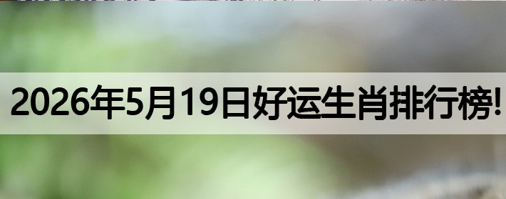 2026年5月19号好运生肖排名榜！