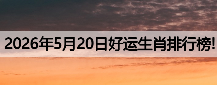 2026年5月20号好运生肖排名榜！