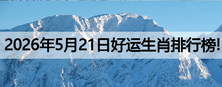 2026年5月21号好运生肖排名榜！