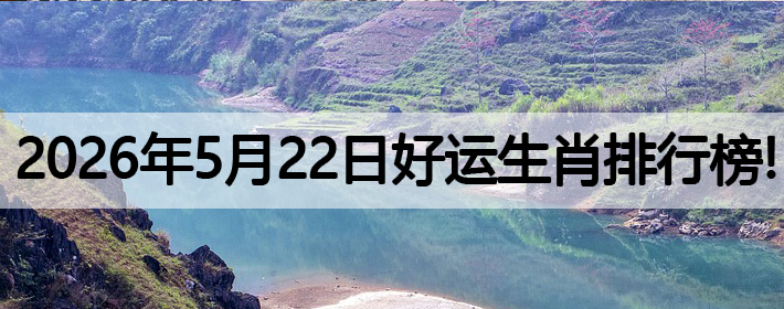 2026年5月22号好运生肖排名榜！