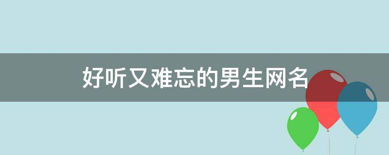 好听又难忘的男生网名，你知道有哪些吗？