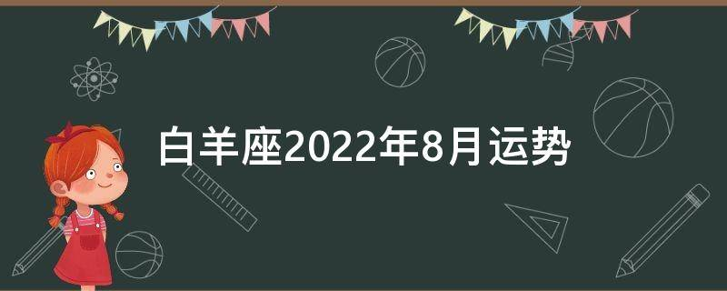 白羊座2022年8月运势（2022年8月白羊座财运）