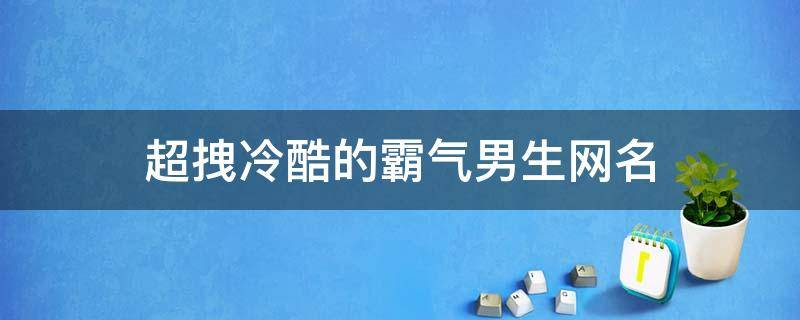 超拽冷酷的霸气男生网名（霸气网名男生冷酷黑暗）