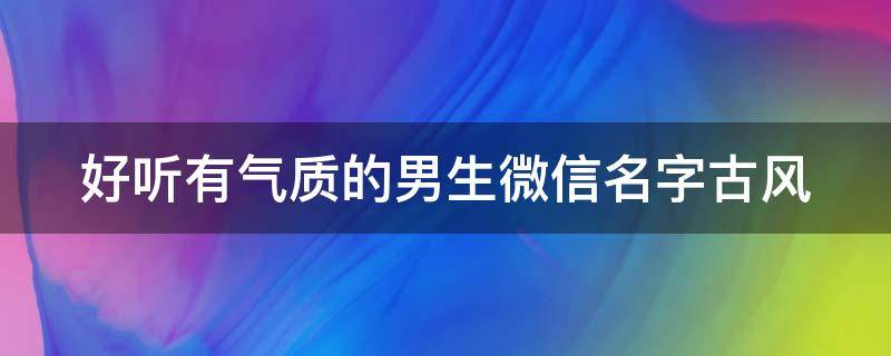 好听有气质的男生微信名字古风