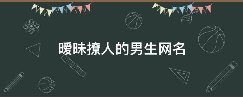 暧昧撩人的男生网名