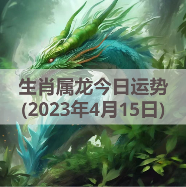 生肖属龙今日运势(2023年4月15日)