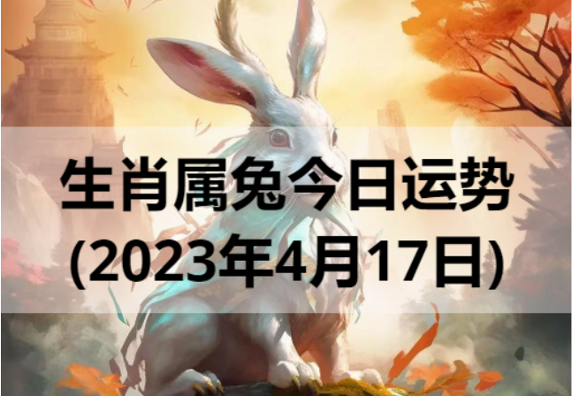 生肖属兔今日运势(2023年4月17日)