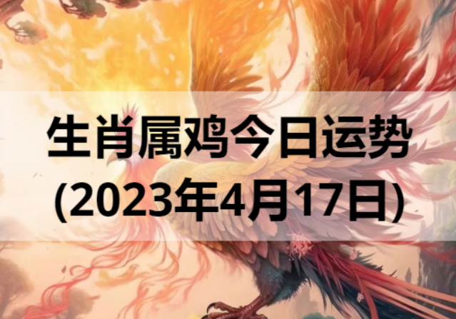 生肖属鸡今日运势(2023年4月17日)