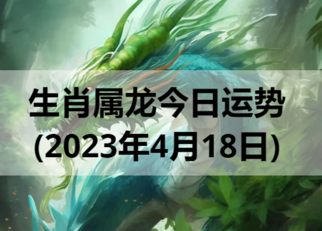生肖属龙今日运势(2023年4月18日)