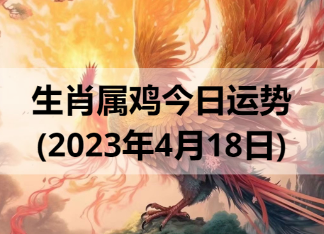 生肖属鸡今日运势(2023年4月18日)
