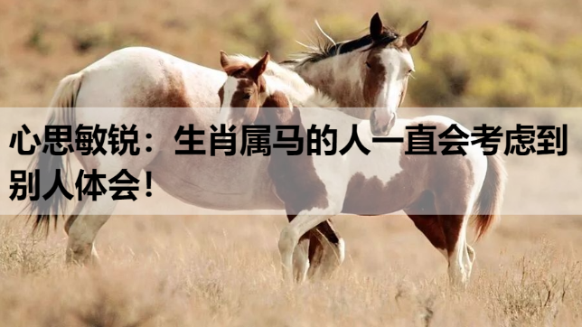心思敏锐：生肖属马的人一直会考虑到别人体会！
