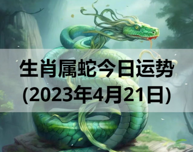 生肖属蛇今日运势(2023年4月21日)