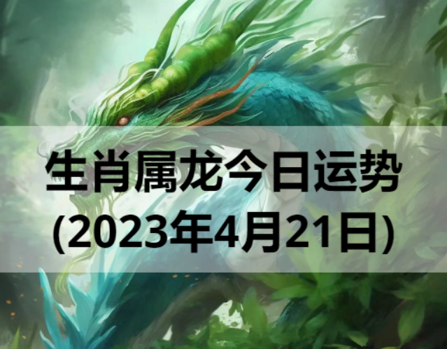 生肖属龙今日运势(2023年4月21日)