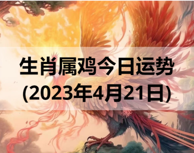 生肖属鸡今日运势(2023年4月21日)