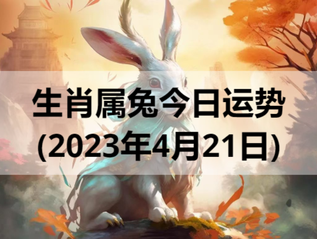 生肖属兔今日运势(2023年4月21日)