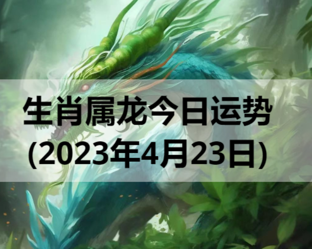生肖属龙今日运势(2023年4月23日)