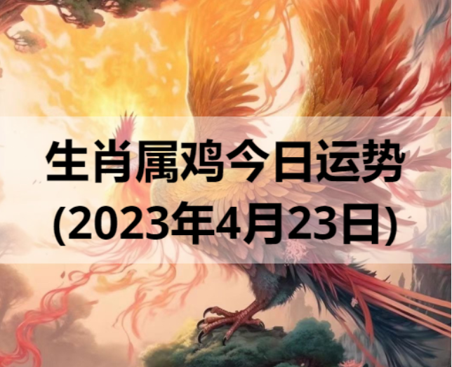 生肖属鸡今日运势(2023年4月23日)