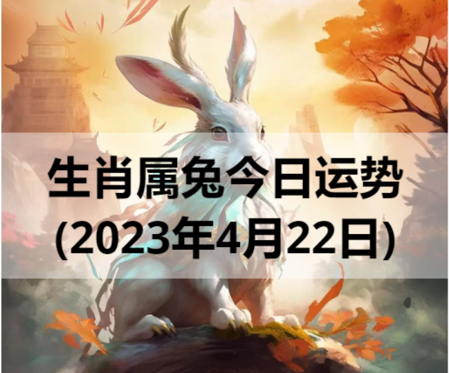生肖属兔今日运势(2023年4月22日)