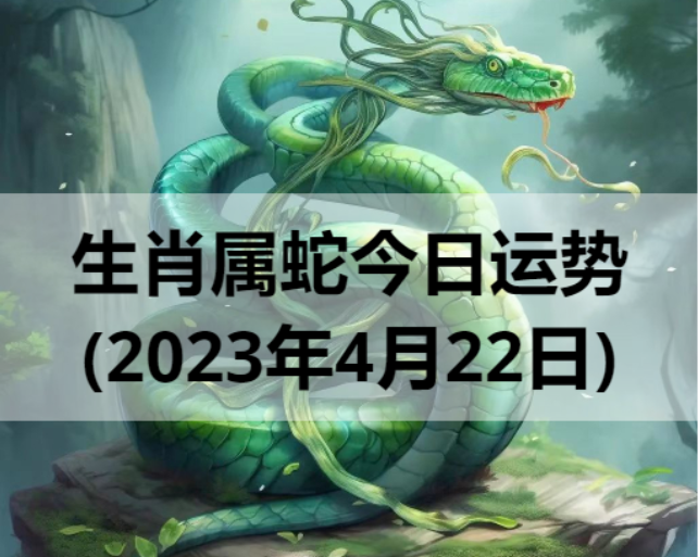 生肖属蛇今日运势(2023年4月22日)