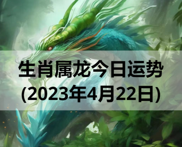  生肖属龙今日运势(2023年4月22日)