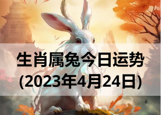 生肖属兔今日运势(2023年4月24日)