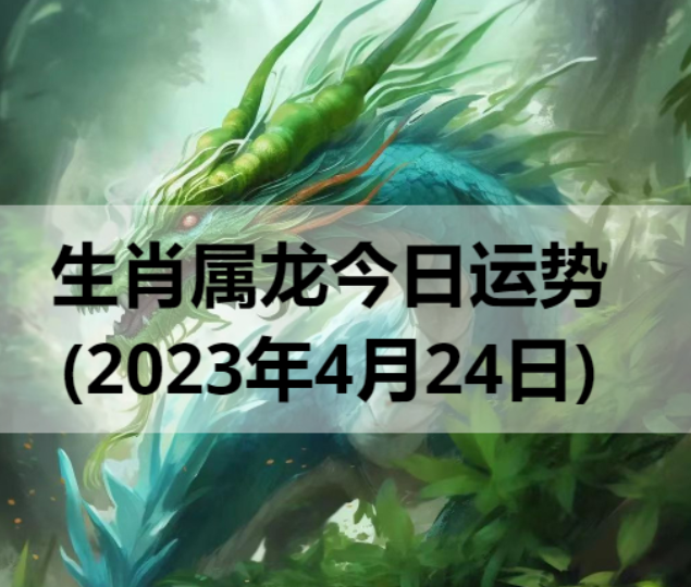 生肖属龙今日运势(2023年4月24日)
