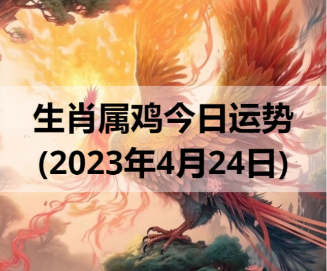 生肖属鸡今日运势(2023年4月24日)