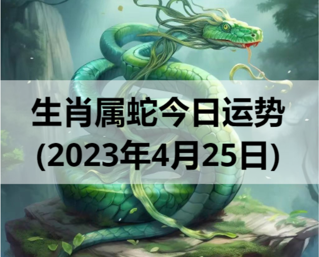 生肖属蛇今日运势(2023年4月25日)