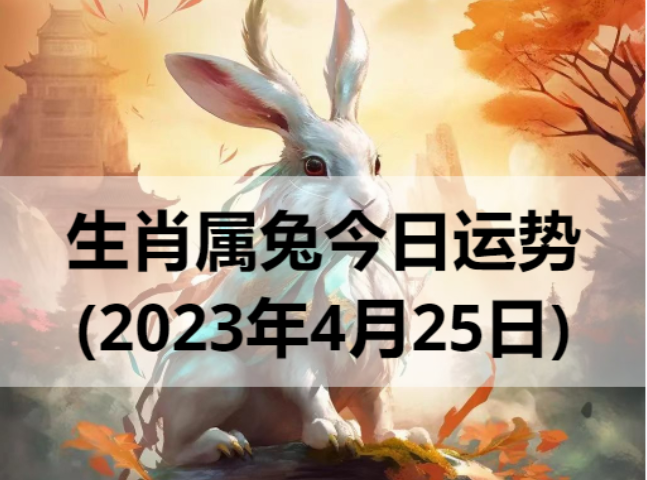 生肖属兔今日运势(2023年4月25日)