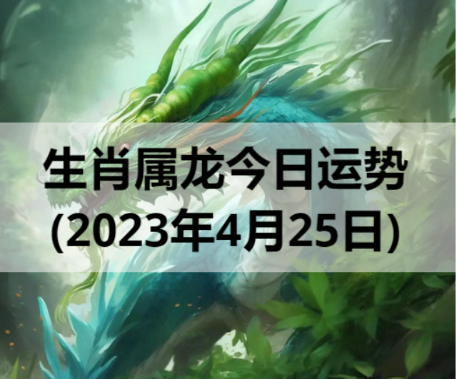 生肖属龙今日运势(2023年4月25日)