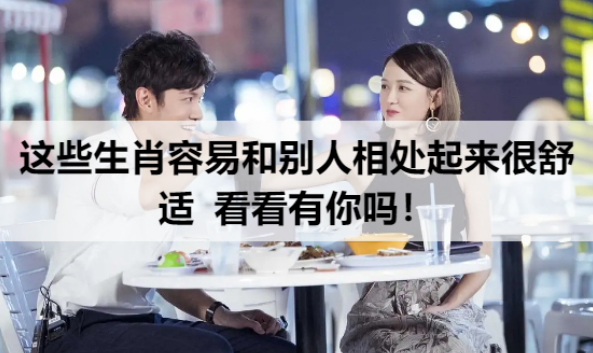 哪些生肖容易和别人相处起来很舒适  看看有你吗！