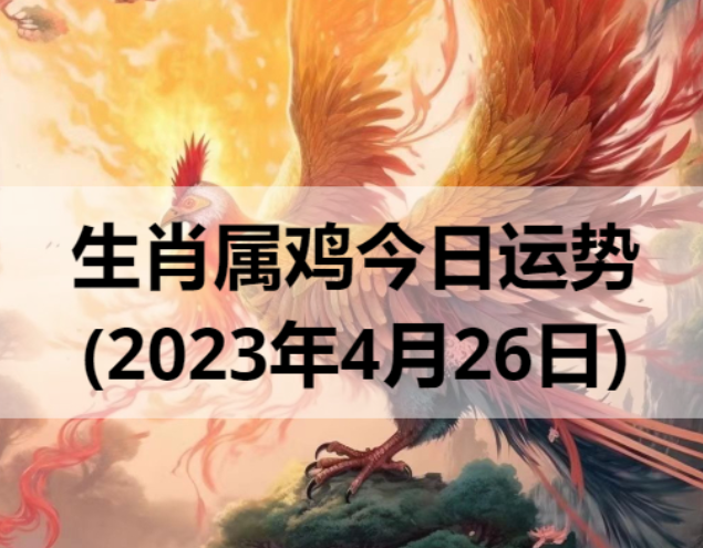 生肖属鸡今日运势(2023年4月26日)