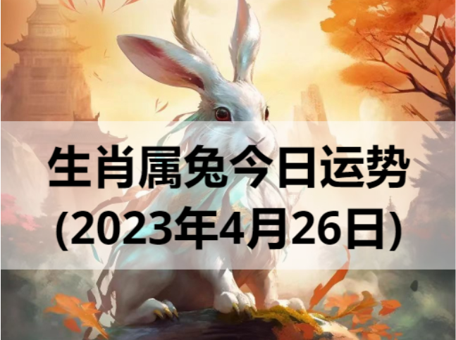 生肖属兔今日运势(2023年4月26日)