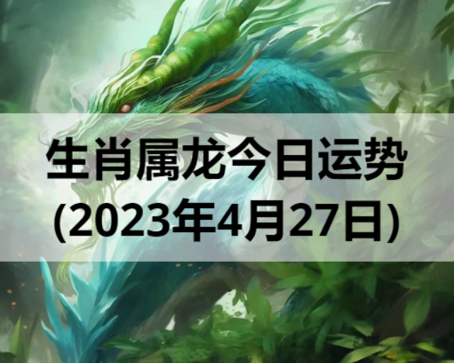 生肖属龙今日运势(2023年4月27日)