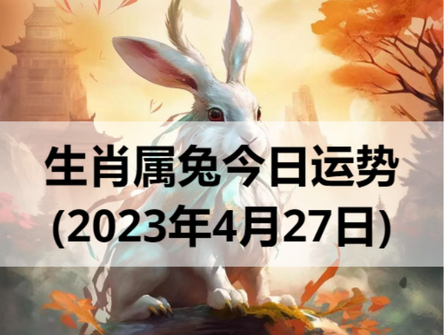 生肖属兔今日运势(2023年4月27日)