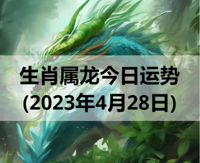 生肖属龙今日运势(2023年4月28日)