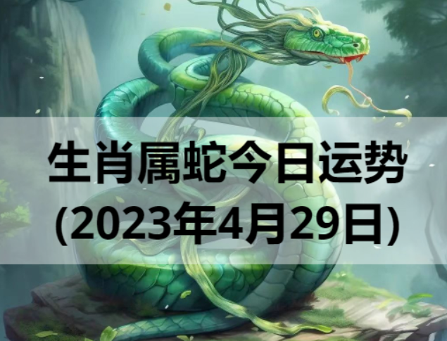 生肖属蛇今日运势(2023年4月29日)
