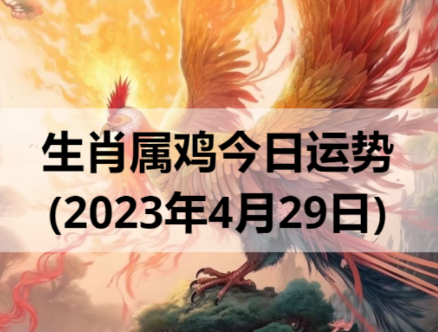 生肖属鸡今日运势(2023年4月29日)