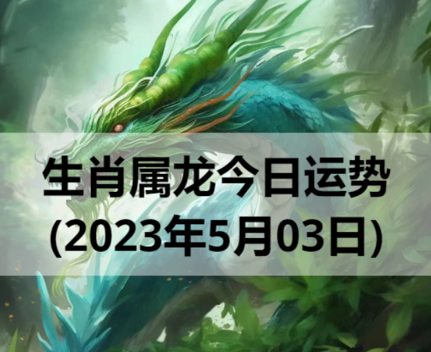 生肖属龙今日运势(2023年5月03日)