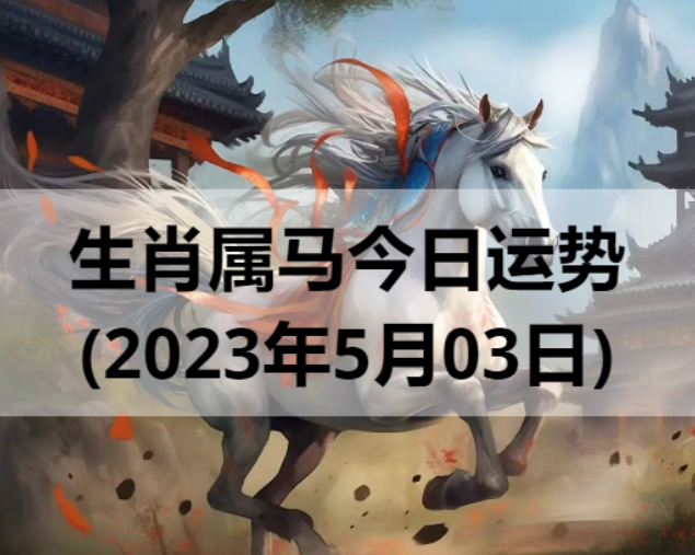 生肖属马今日运势(2023年5月03日)