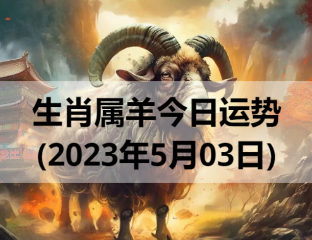 生肖属羊今日运势(2023年5月03日)