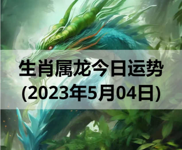 生肖属龙今日运势(2023年5月4日)