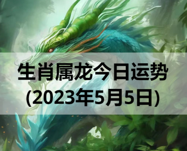 生肖属龙今日运势(2023年5月5日)