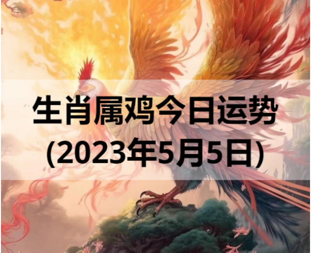 生肖属鸡今日运势(2023年5月5日)