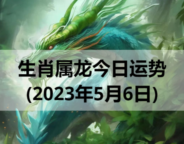 2023年生肖属龙的人5月6日运势