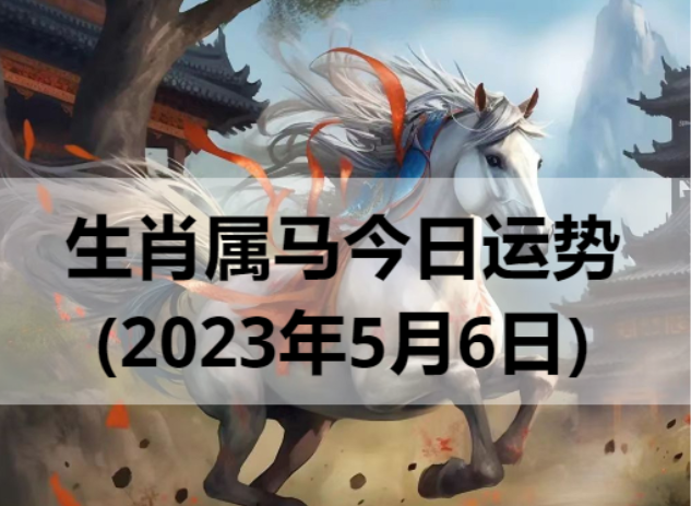 2023年生肖属马的人5月6日运势